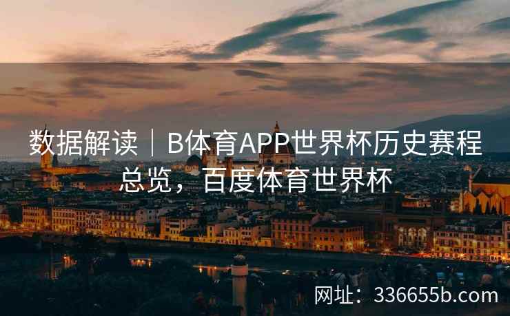 数据解读|B体育APP世界杯历史赛程总览,百度体育世界杯 第2张 数据解读|B体育APP世界杯历史赛程总览,百度体育世界杯 第2张