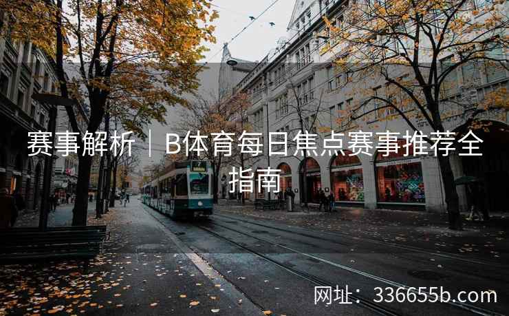 赛事解析|B体育每日焦点赛事推荐全指南