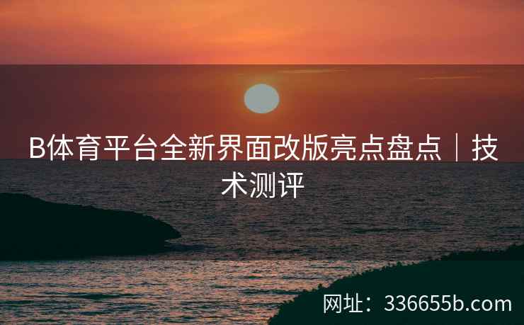 B体育平台全新界面改版亮点盘点|技术测评