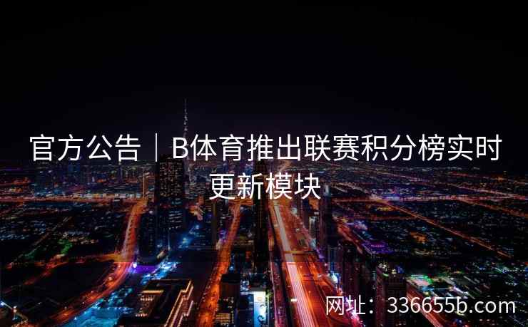 官方公告|B体育推出联赛积分榜实时更新模块