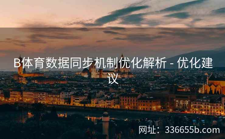 B体育数据同步机制优化解析 - 优化建议