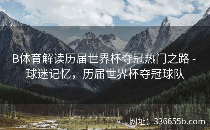 B体育解读历届世界杯夺冠热门之路 - 球迷记忆,历届世界杯夺冠球队