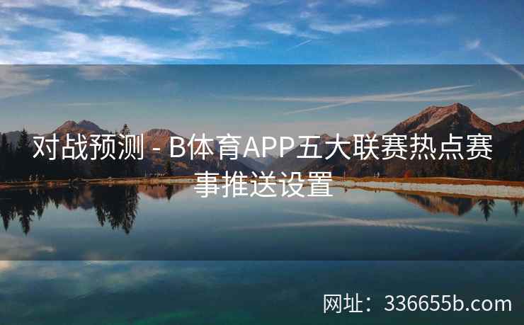 对战预测 - B体育APP五大联赛热点赛事推送设置