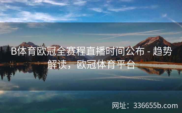 B体育欧冠全赛程直播时间公布 - 趋势解读,欧冠体育平台