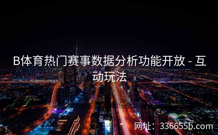 B体育热门赛事数据分析功能开放 - 互动玩法