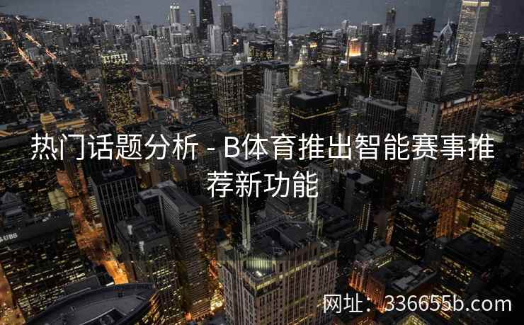 热门话题分析 - B体育推出智能赛事推荐新功能