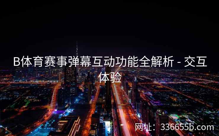 B体育赛事弹幕互动功能全解析 - 交互体验