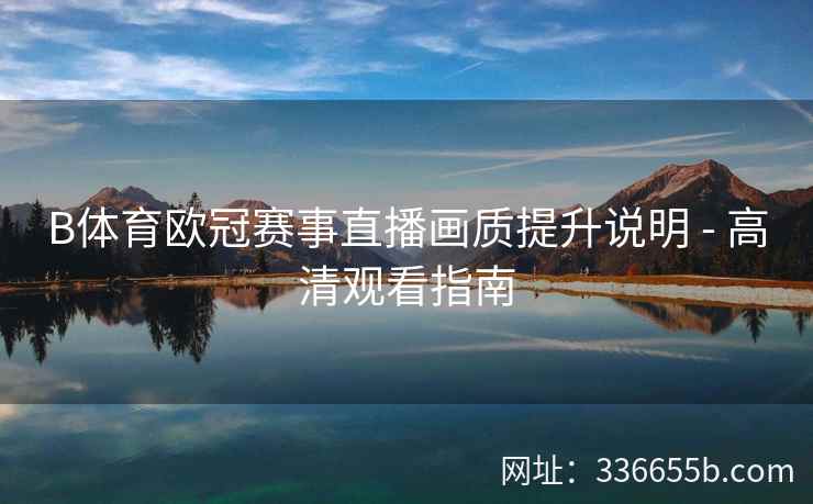 B体育欧冠赛事直播画质提升说明 - 高清观看指南