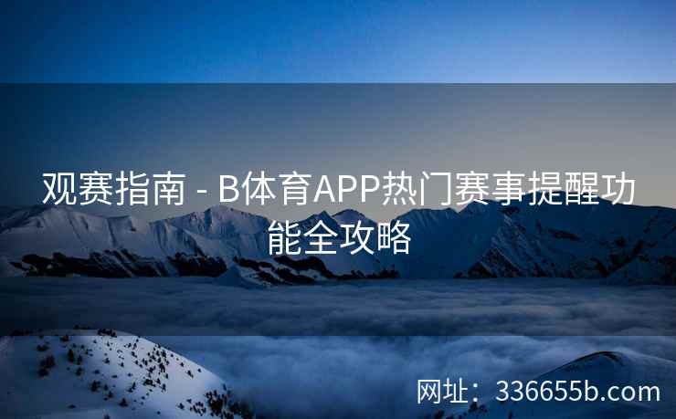 观赛指南 - B体育APP热门赛事提醒功能全攻略 第1张 观赛指南 - B体育APP热门赛事提醒功能全攻略 第1张