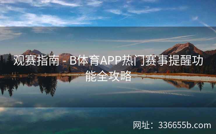 观赛指南 - B体育APP热门赛事提醒功能全攻略 第2张 观赛指南 - B体育APP热门赛事提醒功能全攻略 第2张