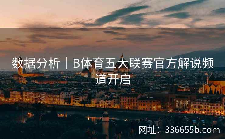 数据分析|B体育五大联赛官方解说频道开启 第2张 数据分析|B体育五大联赛官方解说频道开启 第2张
