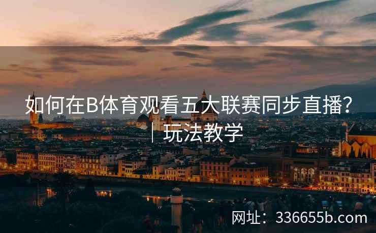 如何在B体育观看五大联赛同步直播？｜玩法教学  第2张