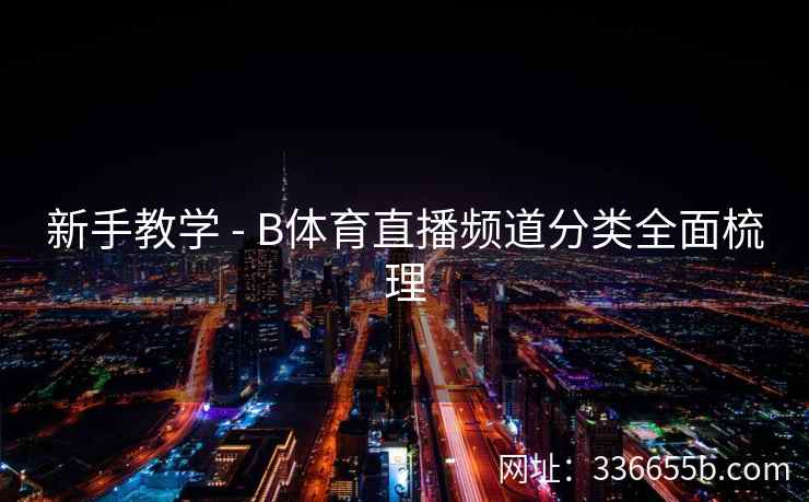 新手教学 - B体育直播频道分类全面梳理