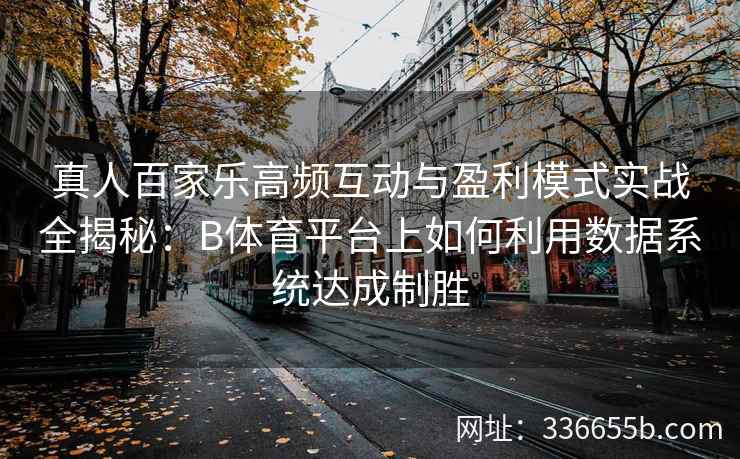 真人百家乐高频互动与盈利模式实战全揭秘:B体育平台上如何利用数据系统达成制胜 第2张 真人百家乐高频互动与盈利模式实战全揭秘:B体育平台上如何利用数据系统达成制胜 第2张