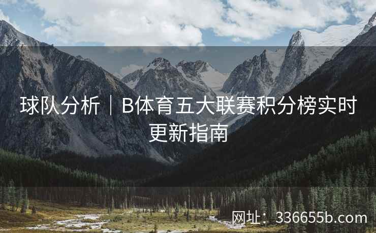 球队分析|B体育五大联赛积分榜实时更新指南 第1张 球队分析|B体育五大联赛积分榜实时更新指南 第1张