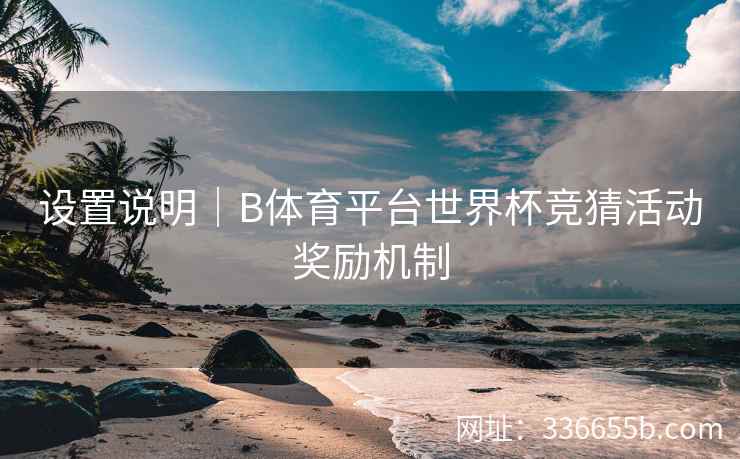 设置说明｜B体育平台世界杯竞猜活动奖励机制  第1张